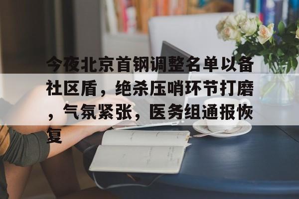 今夜北京首钢调整名单以备社区盾，绝杀压哨环节打磨，气氛紧张，医务组通报恢复的简单介绍-LOL投注